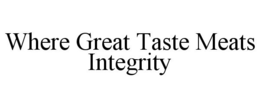 WHERE GREAT TASTE MEATS INTEGRITY trademark
