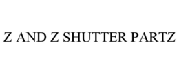 Z AND Z SHUTTER PARTZ trademark