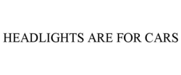 HEADLIGHTS ARE FOR CARS trademark