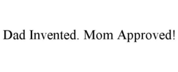 DAD INVENTED. MOM APPROVED! trademark