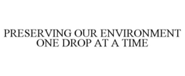 PRESERVING OUR ENVIRONMENT ONE DROP AT A TIME trademark