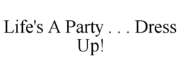 LIFE'S A PARTY . . . DRESS UP! trademark
