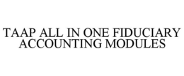 TAAP ALL IN ONE FIDUCIARY ACCOUNTING MODULES trademark