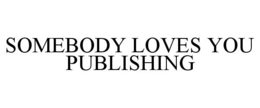 SOMEBODY LOVES YOU PUBLISHING trademark