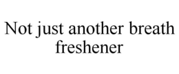 NOT JUST ANOTHER BREATH FRESHENER trademark