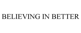 BELIEVING IN BETTER trademark