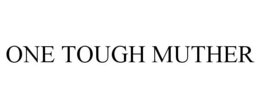 ONE TOUGH MUTHER trademark