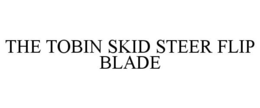 THE TOBIN SKID STEER FLIP BLADE trademark