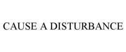 CAUSE A DISTURBANCE trademark