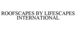 ROOFSCAPES BY LIFESCAPES INTERNATIONAL trademark