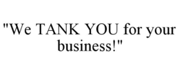 "WE TANK YOU FOR YOUR BUSINESS!" trademark