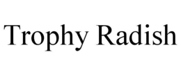 TROPHY RADISH trademark