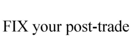 FIX YOUR POST-TRADE trademark