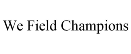 WE FIELD CHAMPIONS trademark