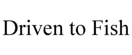 DRIVEN TO FISH trademark