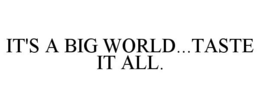 IT'S A BIG WORLD...TASTE IT ALL. trademark