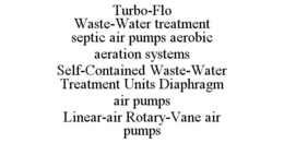 TURBO-FLO WASTE-WATER TREATMENT SEPTIC AIR PUMPS AEROBIC AERATION SYSTEMS SELF-CONTAINED WASTE-WATER TREATMENT UNITS DIAPHRAGM AIR PUMPS LINEAR-AIR ROTARY-VANE AIR PUMPS trademark