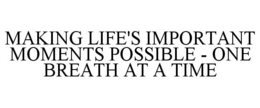 MAKING LIFE'S IMPORTANT MOMENTS POSSIBLE - ONE BREATH AT A TIME trademark