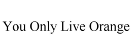 YOU ONLY LIVE ORANGE trademark