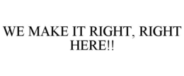 WE MAKE IT RIGHT, RIGHT HERE!! trademark
