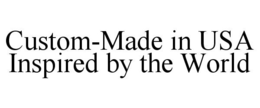 CUSTOM-MADE IN USA INSPIRED BY THE WORLD trademark