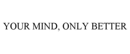 YOUR MIND, ONLY BETTER trademark