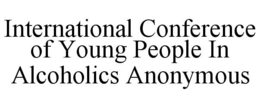 INTERNATIONAL CONFERENCE OF YOUNG PEOPLE IN ALCOHOLICS ANONYMOUS trademark