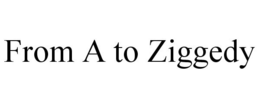 FROM A TO ZIGGEDY trademark