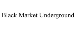 BLACK MARKET UNDERGROUND trademark