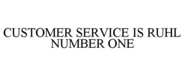 CUSTOMER SERVICE IS RUHL NUMBER ONE trademark