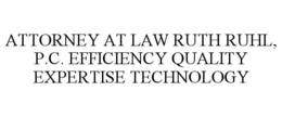 ATTORNEY AT LAW RUTH RUHL, P.C. EFFICIENCY QUALITY EXPERTISE TECHNOLOGY trademark