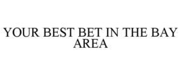 YOUR BEST BET IN THE BAY AREA trademark