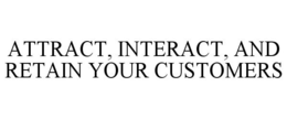 ATTRACT, INTERACT, AND RETAIN YOUR CUSTOMERS trademark