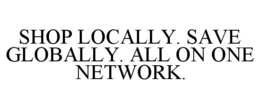 SHOP LOCALLY. SAVE GLOBALLY. ALL ON ONE NETWORK. trademark