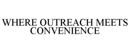 WHERE OUTREACH MEETS CONVENIENCE trademark