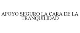 APOYO SEGURO LA CARA DE LA TRANQUILIDAD trademark