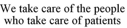 WE TAKE CARE OF THE PEOPLE WHO TAKE CARE OF PATIENTS trademark
