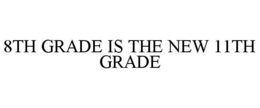 8TH GRADE IS THE NEW 11TH GRADE trademark