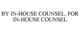 BY IN-HOUSE COUNSEL, FOR IN-HOUSE COUNSEL trademark