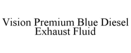VISION PREMIUM BLUE DIESEL EXHAUST FLUID trademark