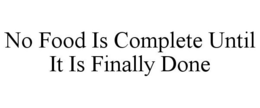 NO FOOD IS COMPLETE UNTIL IT IS FINALLYDONE trademark