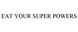 EAT YOUR SUPER POWERS trademark