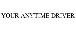 YOUR ANYTIME DRIVER trademark
