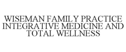WISEMAN FAMILY PRACTICE INTEGRATIVE MEDICINE AND TOTAL WELLNESS trademark