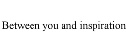 BETWEEN YOU AND INSPIRATION trademark
