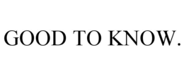 GOOD TO KNOW. trademark