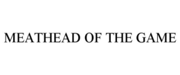 MEATHEAD OF THE GAME trademark