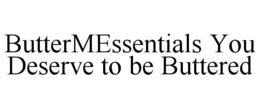 BUTTERMESSENTIALS YOU DESERVE TO BE BUTTERED trademark