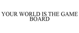 YOUR WORLD IS THE GAME BOARD trademark