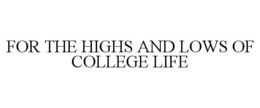 FOR THE HIGHS AND LOWS OF COLLEGE LIFE trademark